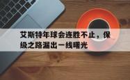 开云平台-艾斯特年球会连胜不止，保级之路漏出一线曙光的简单介绍